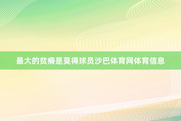 最大的贫瘠是莫得球员沙巴体育网体育信息