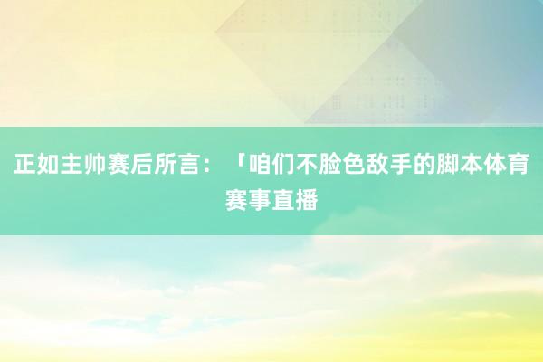 正如主帅赛后所言：「咱们不脸色敌手的脚本体育赛事直播