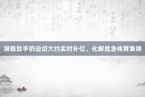 濒临敌手的迫切大约实时补位、化解危急体育集锦