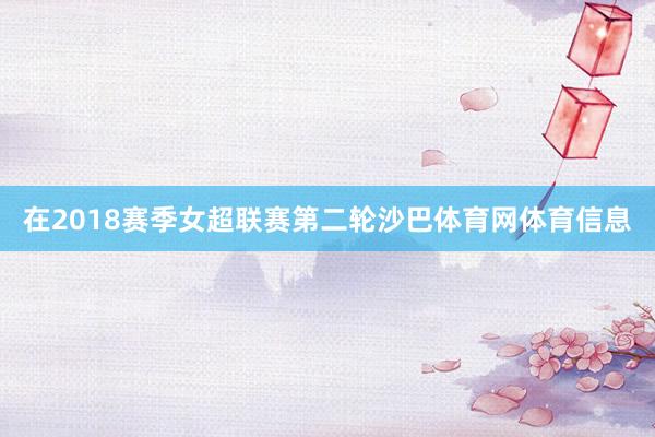 在2018赛季女超联赛第二轮沙巴体育网体育信息