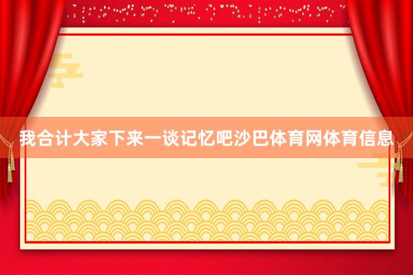 我合计大家下来一谈记忆吧沙巴体育网体育信息
