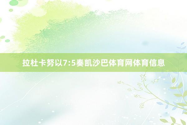 拉杜卡努以7:5奏凯沙巴体育网体育信息