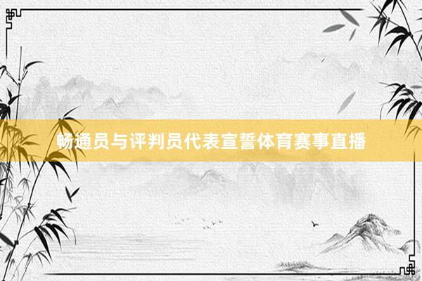 畅通员与评判员代表宣誓体育赛事直播