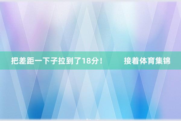 把差距一下子拉到了18分！        接着体育集锦