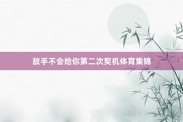 敌手不会给你第二次契机体育集锦