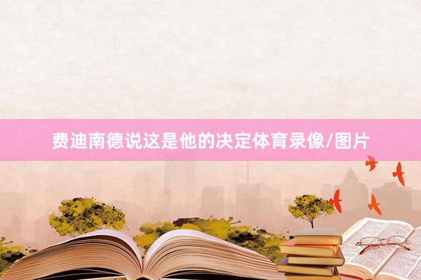 费迪南德说这是他的决定体育录像/图片
