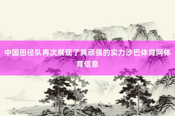 中国田径队再次展现了其顽强的实力沙巴体育网体育信息