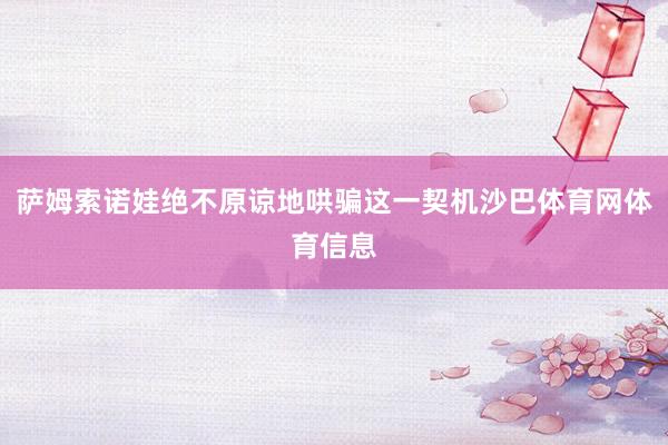 萨姆索诺娃绝不原谅地哄骗这一契机沙巴体育网体育信息