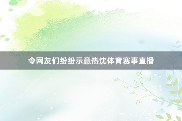 令网友们纷纷示意热沈体育赛事直播