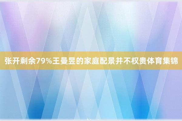 张开剩余79%王曼昱的家庭配景并不权贵体育集锦