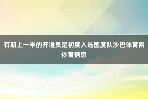 有朝上一半的开通员是初度入选国度队沙巴体育网体育信息