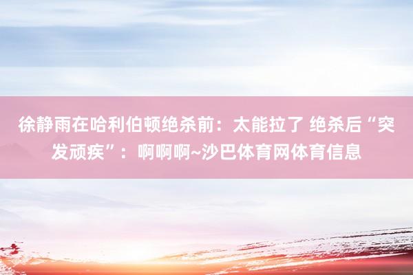 徐静雨在哈利伯顿绝杀前:太能拉了 绝杀后“突发顽疾”:啊啊啊~沙巴体育网体育信息