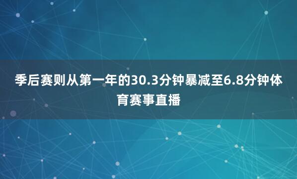 季后赛则从第一年的30.3分钟暴减至6.8分钟体育赛事直播