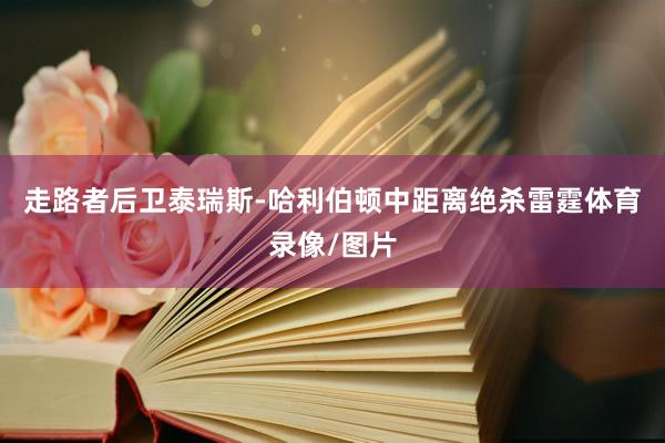 走路者后卫泰瑞斯-哈利伯顿中距离绝杀雷霆体育录像/图片