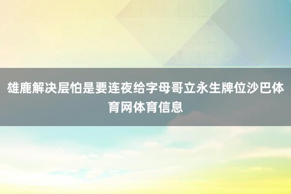 雄鹿解决层怕是要连夜给字母哥立永生牌位沙巴体育网体育信息