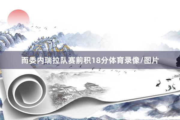 而委内瑞拉队赛前积18分体育录像/图片