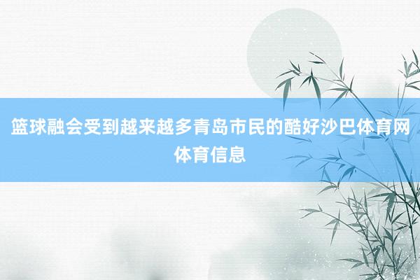篮球融会受到越来越多青岛市民的酷好沙巴体育网体育信息