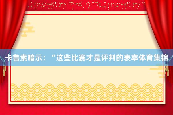 卡鲁索暗示：“这些比赛才是评判的表率体育集锦