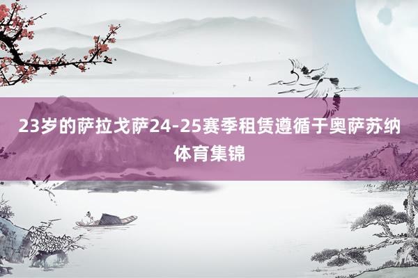 23岁的萨拉戈萨24-25赛季租赁遵循于奥萨苏纳体育集锦