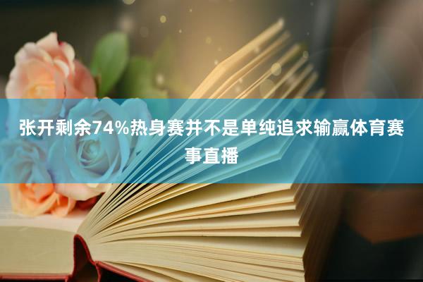 张开剩余74%热身赛并不是单纯追求输赢体育赛事直播