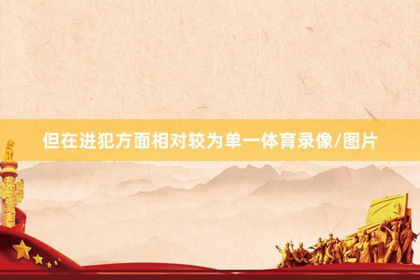 但在进犯方面相对较为单一体育录像/图片