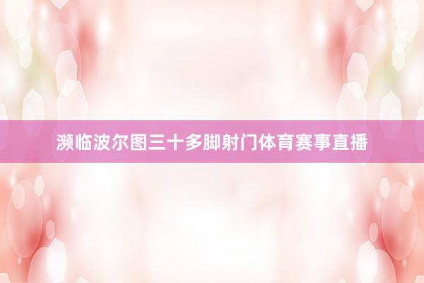 濒临波尔图三十多脚射门体育赛事直播