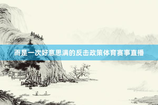 而是一次好意思满的反击政策体育赛事直播