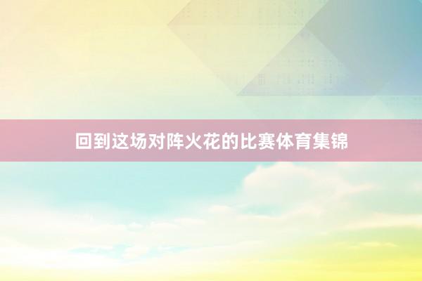 回到这场对阵火花的比赛体育集锦