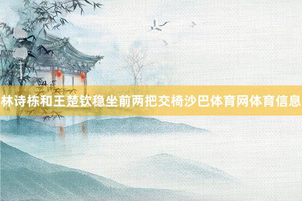 林诗栋和王楚钦稳坐前两把交椅沙巴体育网体育信息