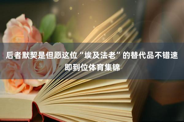后者默契是但愿这位“埃及法老”的替代品不错速即到位体育集锦