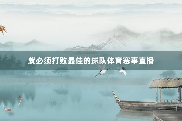 就必须打败最佳的球队体育赛事直播