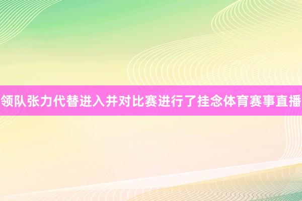 领队张力代替进入并对比赛进行了挂念体育赛事直播