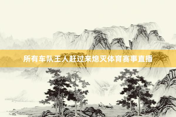 所有车队王人赶过来熄灭体育赛事直播