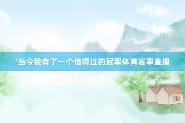 ‘当今我有了一个信得过的冠军体育赛事直播