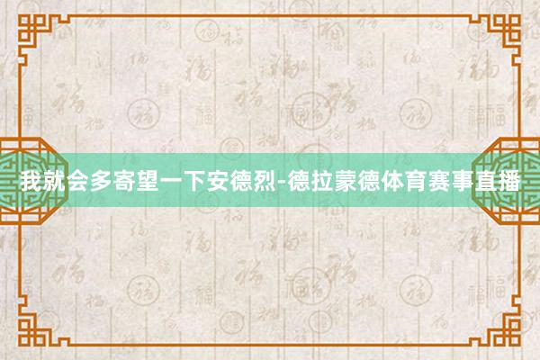 我就会多寄望一下安德烈-德拉蒙德体育赛事直播