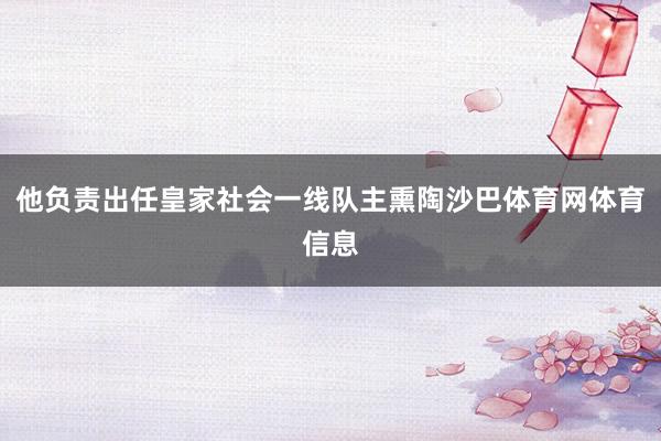 他负责出任皇家社会一线队主熏陶沙巴体育网体育信息