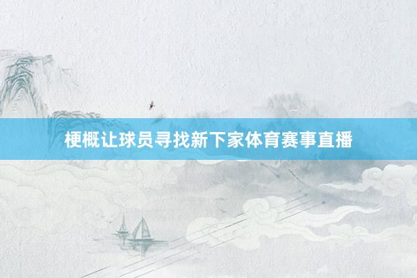 梗概让球员寻找新下家体育赛事直播