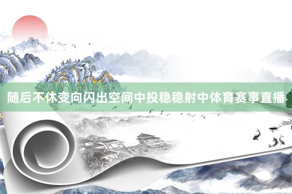 随后不休变向闪出空间中投稳稳射中体育赛事直播