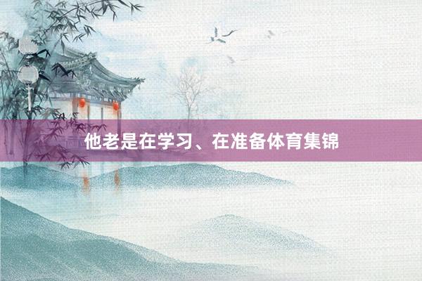 他老是在学习、在准备体育集锦