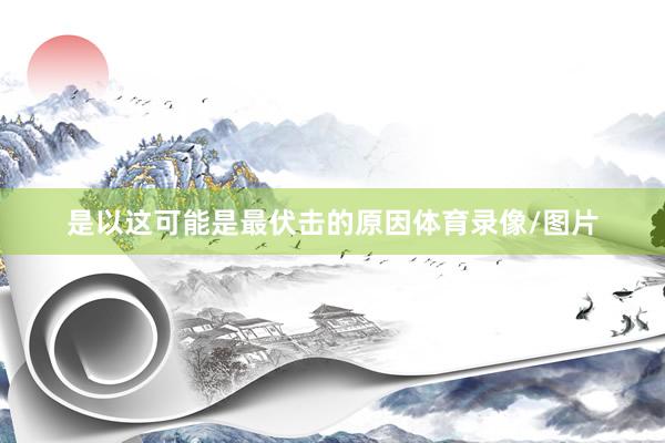 是以这可能是最伏击的原因体育录像/图片