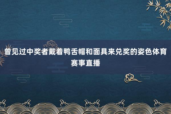 曾见过中奖者戴着鸭舌帽和面具来兑奖的姿色体育赛事直播