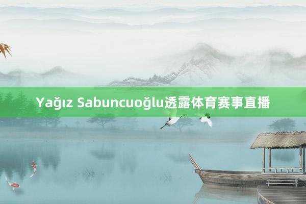 Yağız Sabuncuoğlu透露体育赛事直播