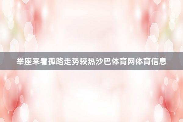 举座来看孤路走势较热沙巴体育网体育信息
