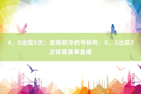 4、8出现5次；发扬较冷的号码有：0、3出现3次体育赛事直播