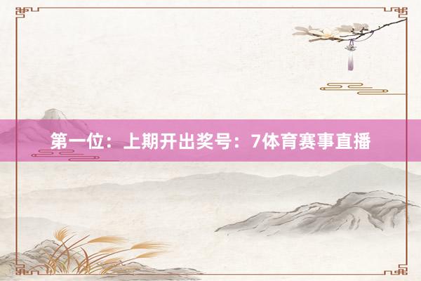 第一位：上期开出奖号：7体育赛事直播