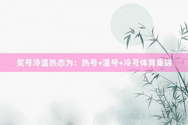 奖号冷温热态为：热号+温号+冷号体育集锦