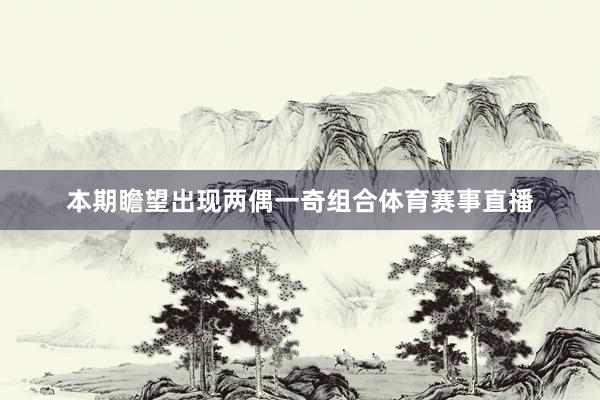 本期瞻望出现两偶一奇组合体育赛事直播