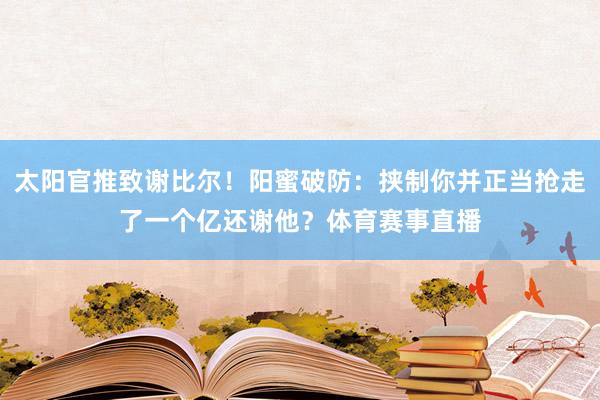 太阳官推致谢比尔！阳蜜破防：挟制你并正当抢走了一个亿还谢他？体育赛事直播