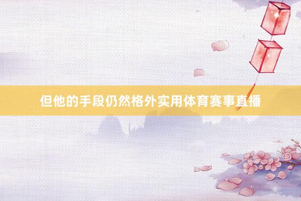 但他的手段仍然格外实用体育赛事直播