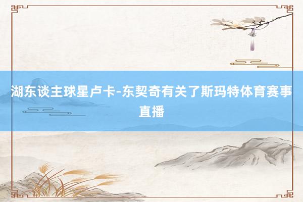 湖东谈主球星卢卡-东契奇有关了斯玛特体育赛事直播